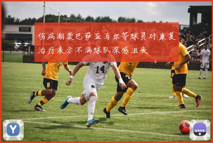 伤病潮袭巴萨亚马尔等球员对康复治疗表示不满球队深感沮丧