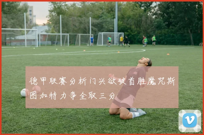 德甲联赛分析门兴欲破首胜魔咒斯图加特力争全取三分