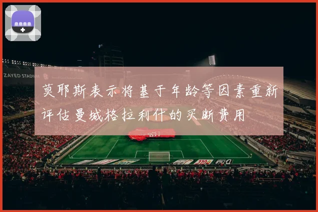 莫耶斯表示将基于年龄等因素重新评估曼城格拉利什的买断费用