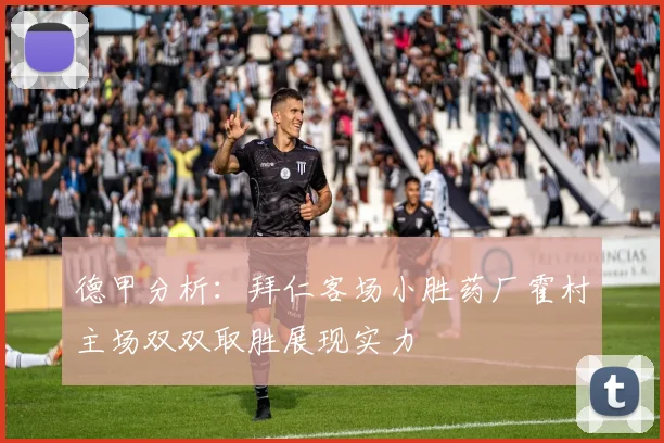 德甲分析：拜仁客场小胜药厂霍村主场双双取胜展现实力