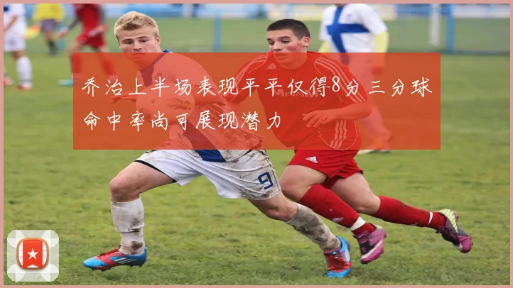 乔治上半场表现平平仅得8分三分球命中率尚可展现潜力