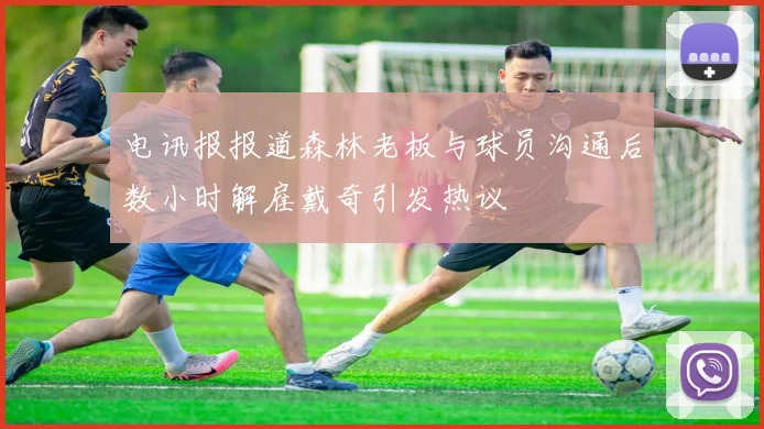电讯报报道森林老板与球员沟通后数小时解雇戴奇引发热议