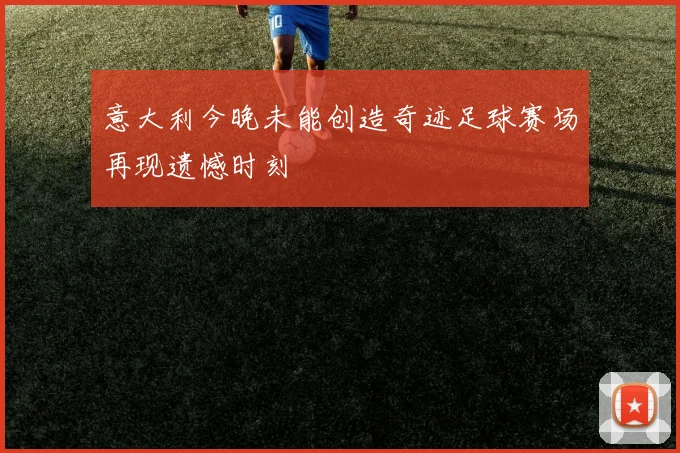 意大利今晚未能创造奇迹足球赛场再现遗憾时刻
