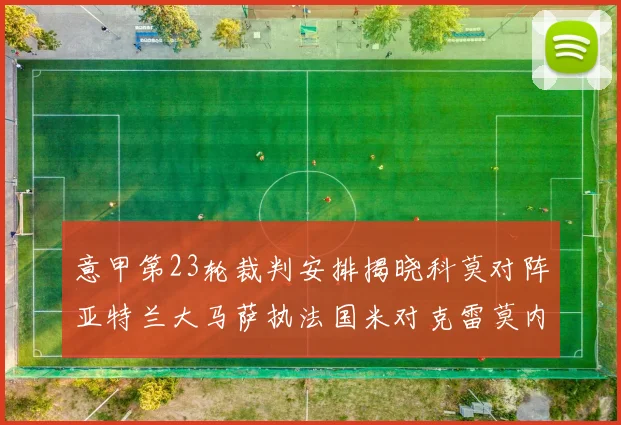 意甲第23轮裁判安排揭晓科莫对阵亚特兰大马萨执法国米对克雷莫内塞