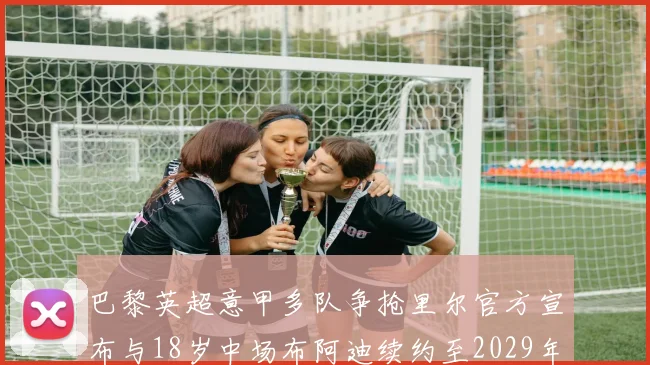 巴黎英超意甲多队争抢里尔官方宣布与18岁中场布阿迪续约至2029年