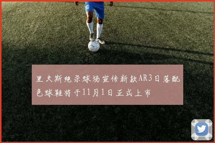 里夫斯绝杀球场宣传新款AR3日落配色球鞋将于11月1日正式上市