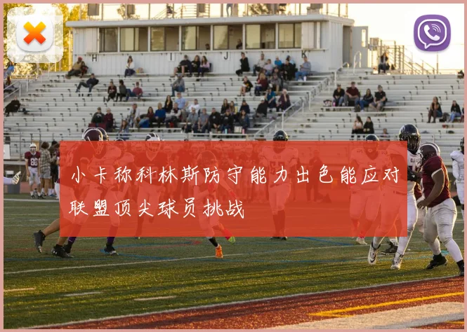 小卡称科林斯防守能力出色能应对联盟顶尖球员挑战